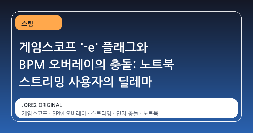 게임스코프 ‘-e’ 플래그와 BPM 오버레이의 충돌: 노트북 스트리밍 사용자의 딜레마