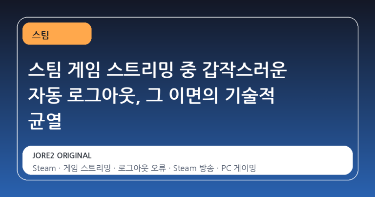 스팀 게임 스트리밍 중 갑작스러운 자동 로그아웃, 그 이면의 기술적 균열