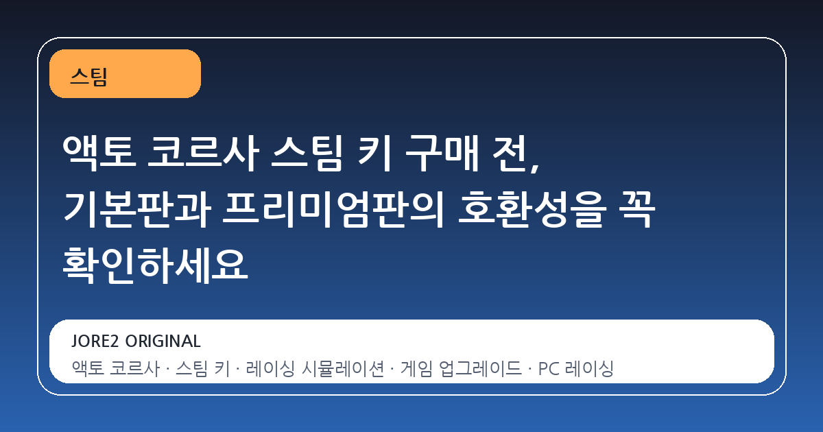 액토 코르사 스팀 키 구매 전, 기본판과 프리미엄판의 호환성을 꼭 확인하세요