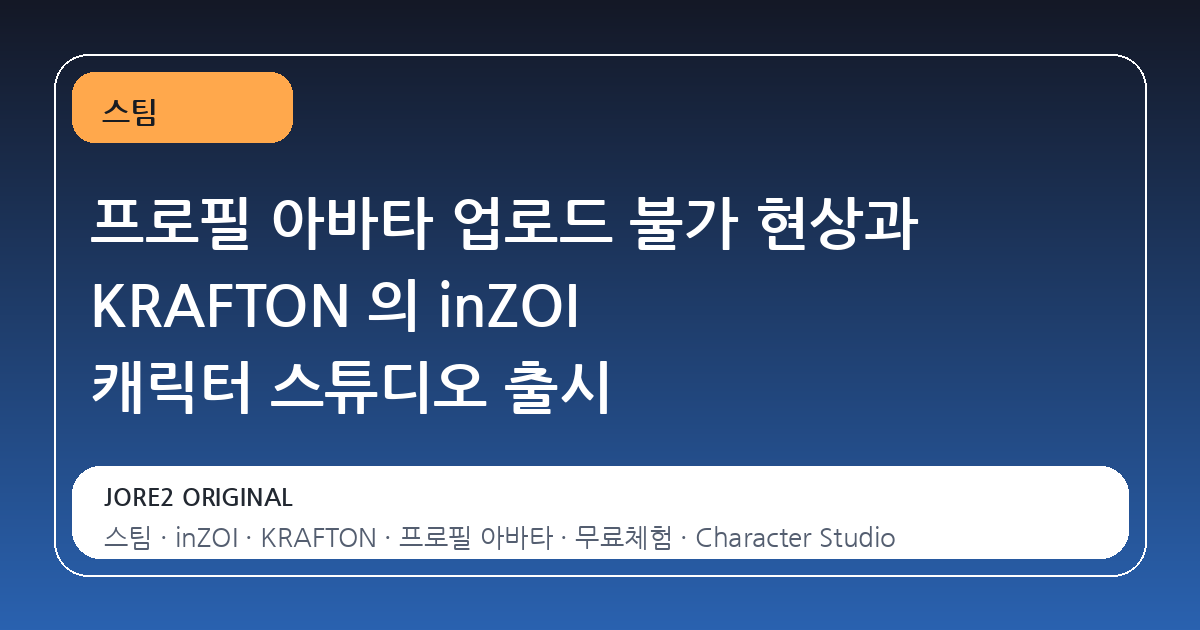 프로필 아바타 업로드 불가 현상과 KRAFTON 의 inZOI 캐릭터 스튜디오 출시