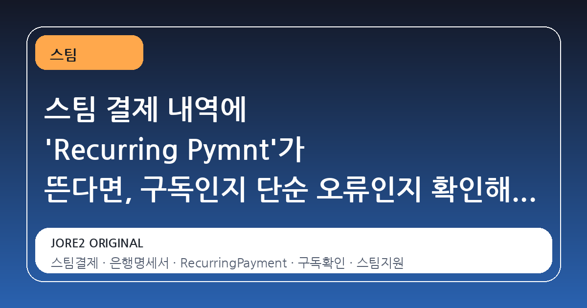 스팀 결제 내역에 'Recurring Pymnt'가 뜬다면, 구독인지 단순 오류인지 확인해야 할 이유