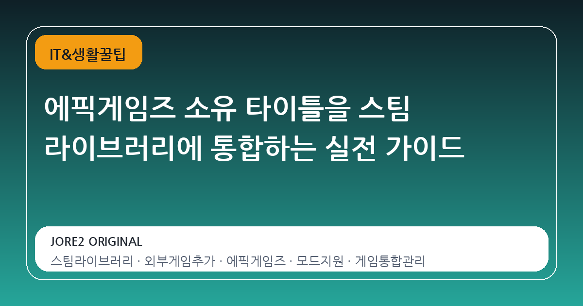 에픽게임즈 소유 타이틀을 스팀 라이브러리에 통합하는 실전 가이드