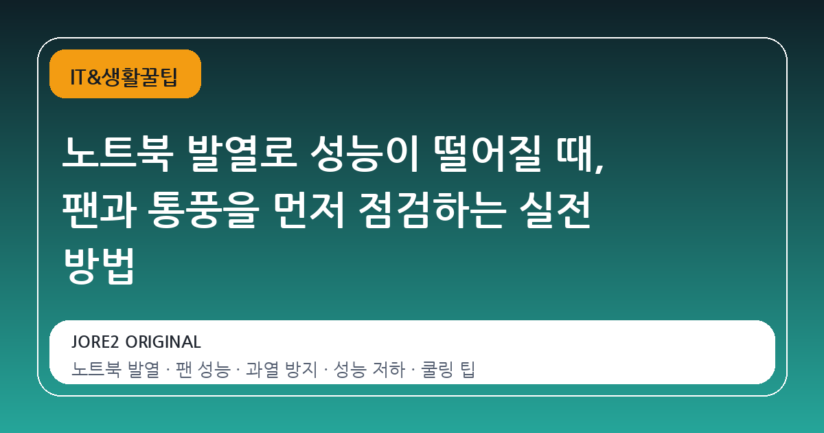 노트북 발열로 성능이 떨어질 때, 팬과 통풍을 먼저 점검하는 실전 방법