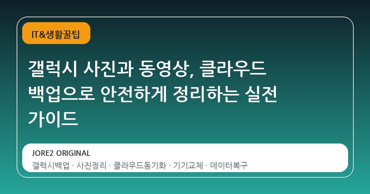 갤럭시 사진과 동영상, 클라우드 백업으로 안전하게 정리하는 실전 가이드