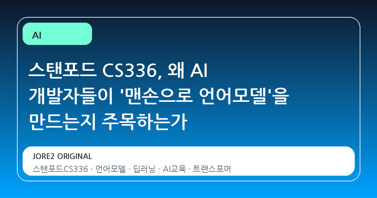 스탠포드 CS336, 왜 AI 개발자들이 '맨손으로 언어모델'을 만드는지 주목하는가