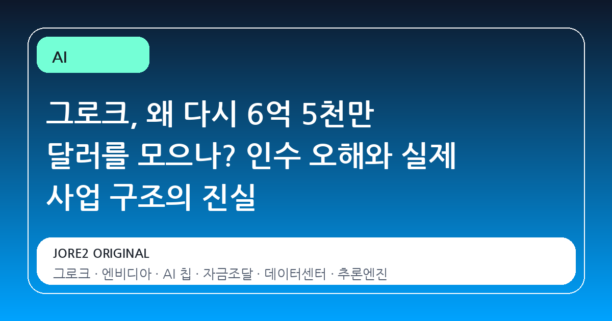 그로크, 왜 다시 6억 5천만 달러를 모으나? 인수 오해와 실제 사업 구조의 진실