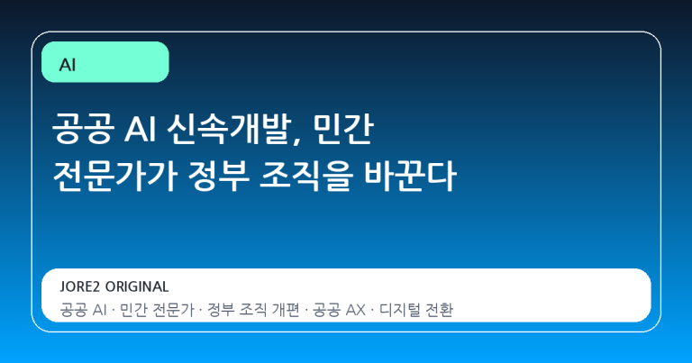 공공 AI 신속개발, 민간 전문가가 정부 조직을 바꾼다