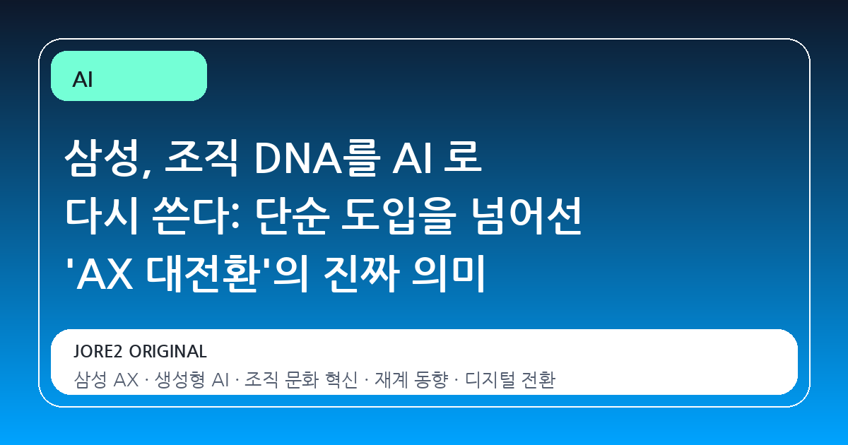 삼성, 조직 DNA를 AI 로 다시 쓴다: 단순 도입을 넘어선 'AX 대전환'의 진짜 의미