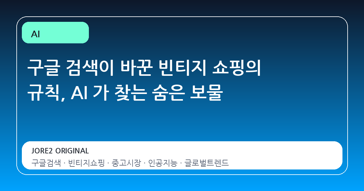구글 검색이 바꾼 빈티지 쇼핑의 규칙, AI 가 찾는 숨은 보물