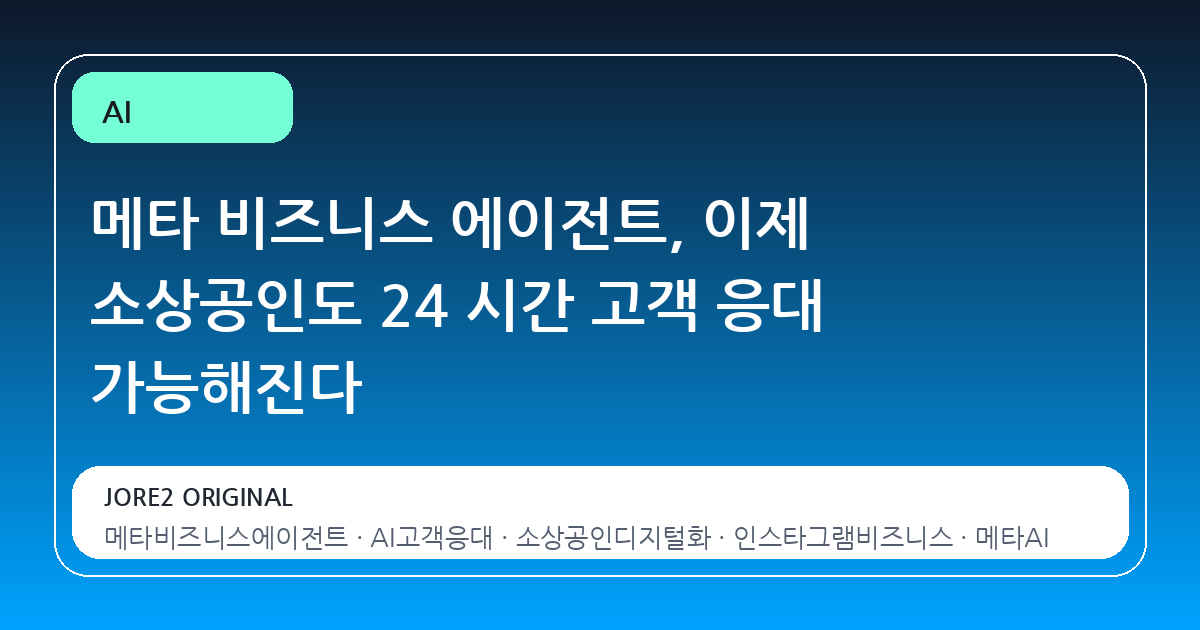 메타 비즈니스 에이전트, 이제 소상공인도 24 시간 고객 응대 가능해진다