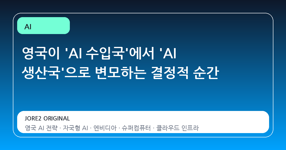 영국이 'AI 수입국'에서 'AI 생산국'으로 변모하는 결정적 순간