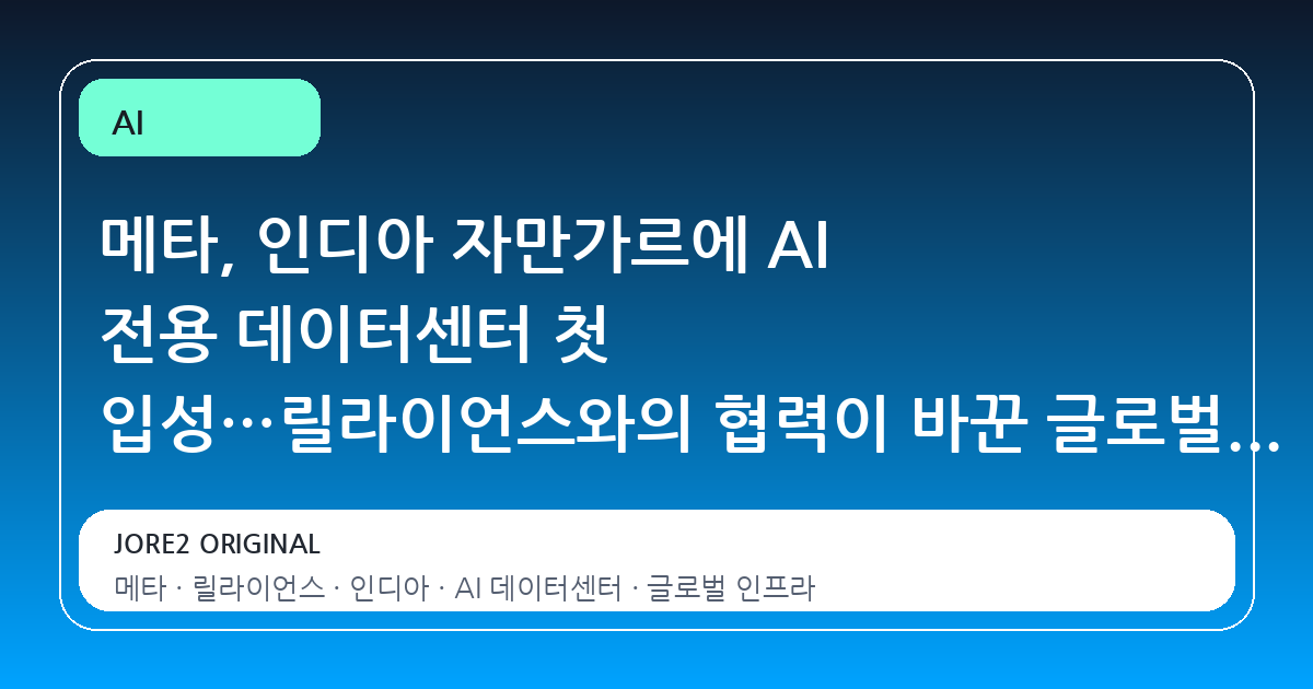 메타, 인디아 자만가르에 AI 전용 데이터센터 첫 입성…릴라이언스와의 협력이 바꾼 글로벌 인프라 판도