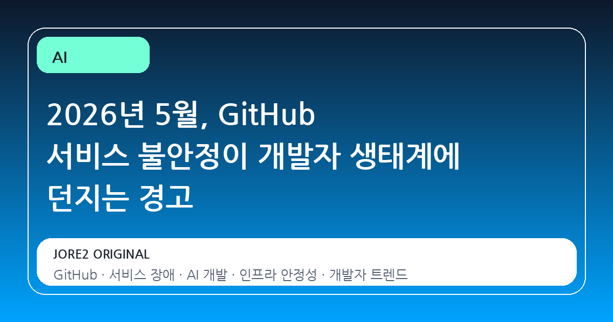 2026년 5월, GitHub 서비스 불안정이 개발자 생태계에 던지는 경고