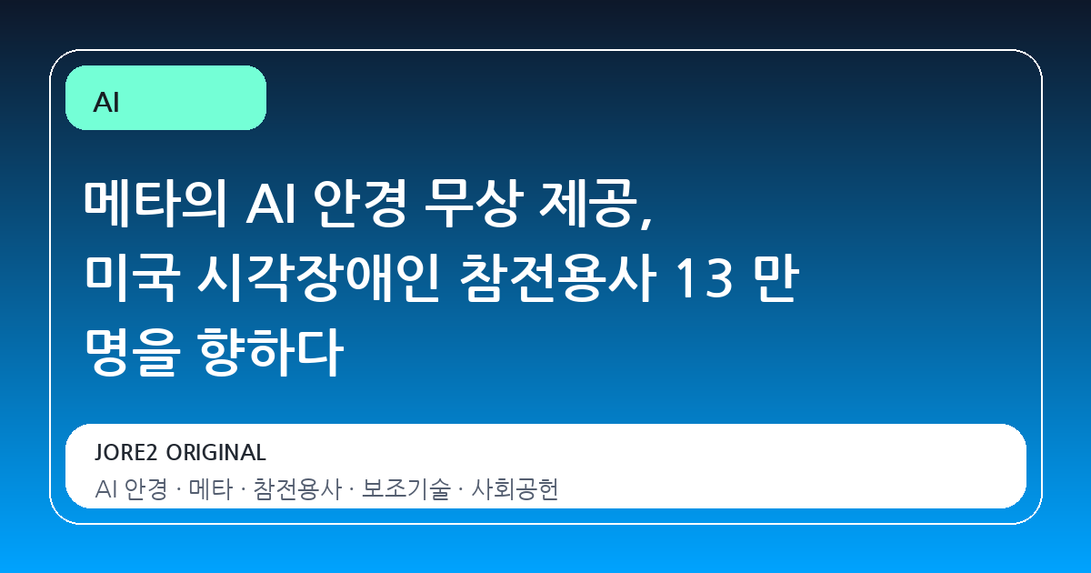 메타의 AI 안경 무상 제공, 미국 시각장애인 참전용사 13 만 명을 향하다