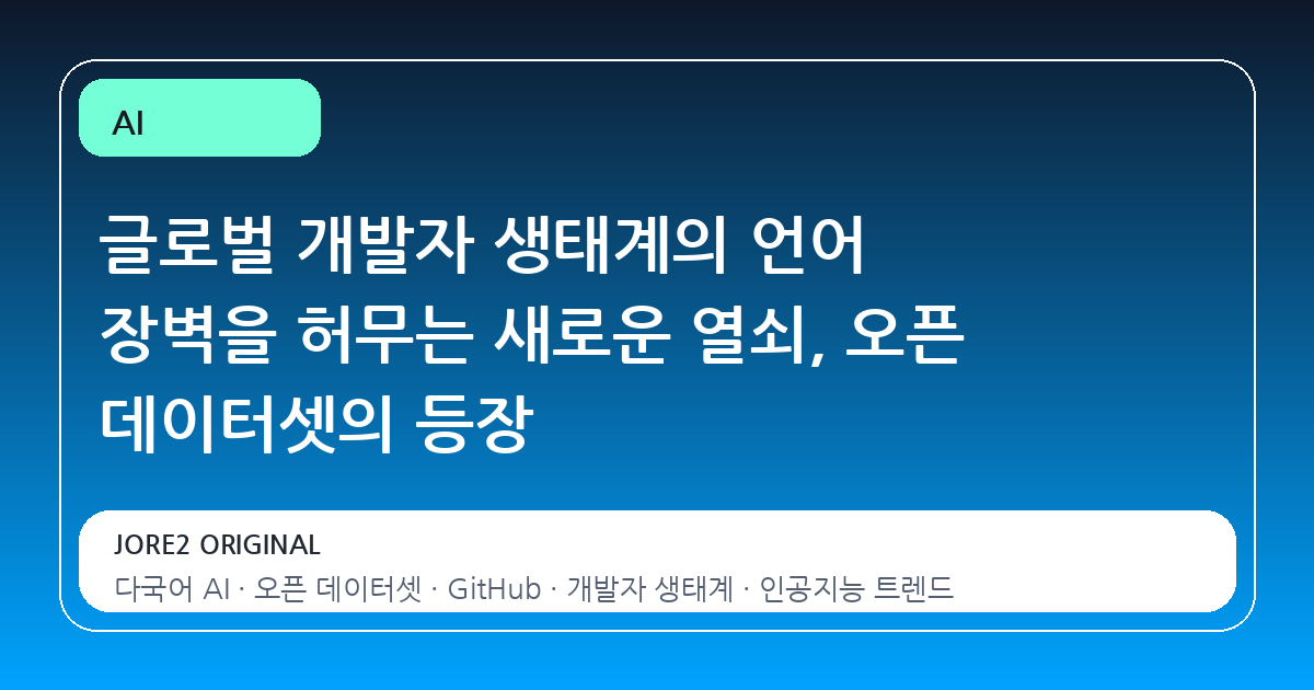 글로벌 개발자 생태계의 언어 장벽을 허무는 새로운 열쇠, 오픈 데이터셋의 등장