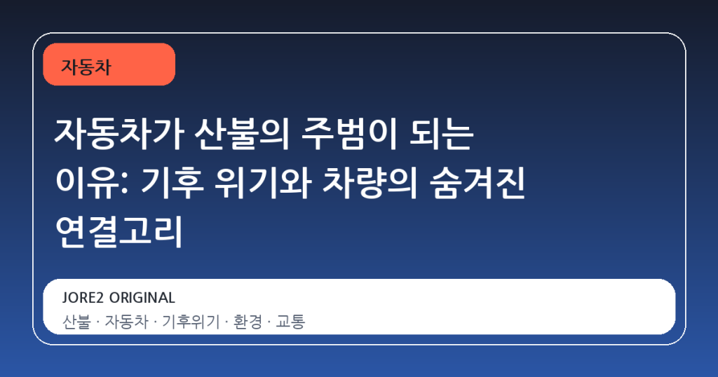 자동차가 산불의 주범이 되는 이유: 기후 위기와 차량의 숨겨진 연결고리