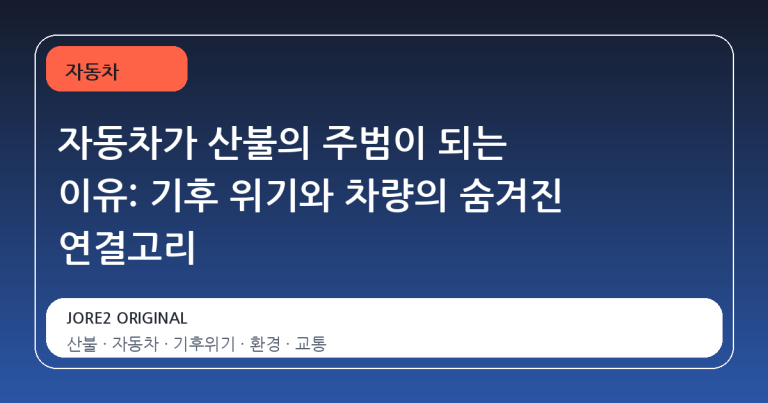 자동차가 산불의 주범이 되는 이유: 기후 위기와 차량의 숨겨진 연결고리