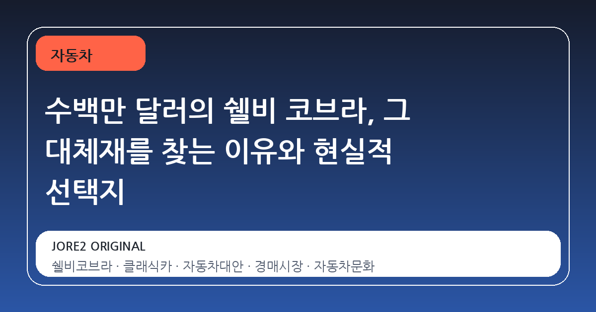 수백만 달러의 쉘비 코브라, 그 대체재를 찾는 이유와 현실적 선택지