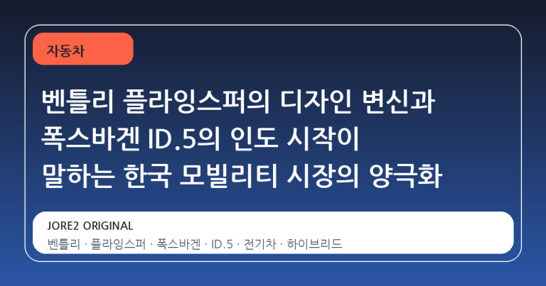 벤틀리 플라잉스퍼의 디자인 변신과 폭스바겐 ID.5의 인도 시작이 말하는 한국 모빌리티 시장의 양극화