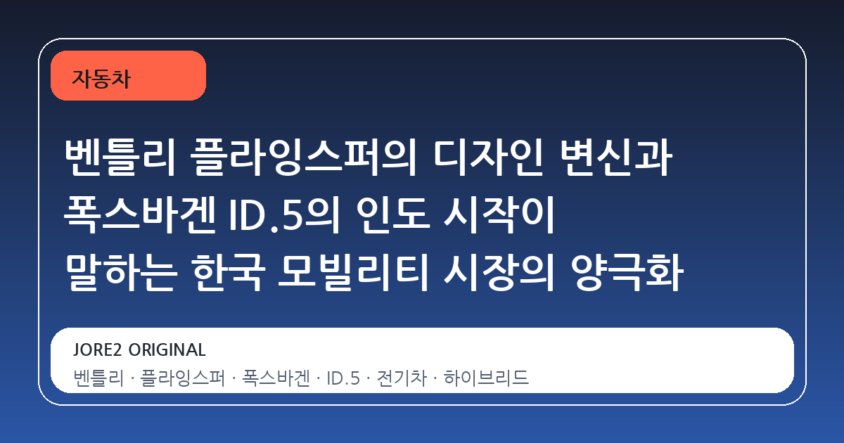 벤틀리 플라잉스퍼의 디자인 변신과 폭스바겐 ID.5의 인도 시작이 말하는 한국 모빌리티 시장의 양극화
