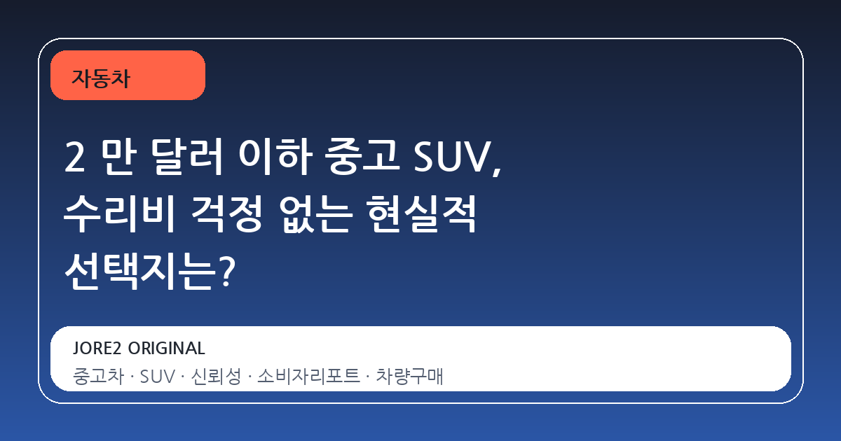 2 만 달러 이하 중고 SUV, 수리비 걱정 없는 현실적 선택지는?