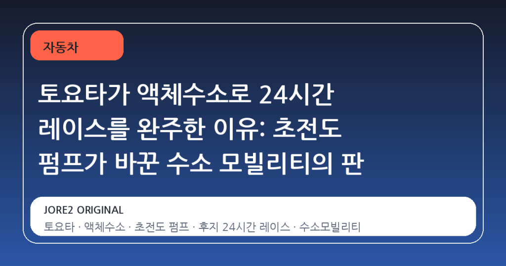 토요타가 액체수소로 24시간 레이스를 완주한 이유: 초전도 펌프가 바꾼 수소 모빌리티의 판