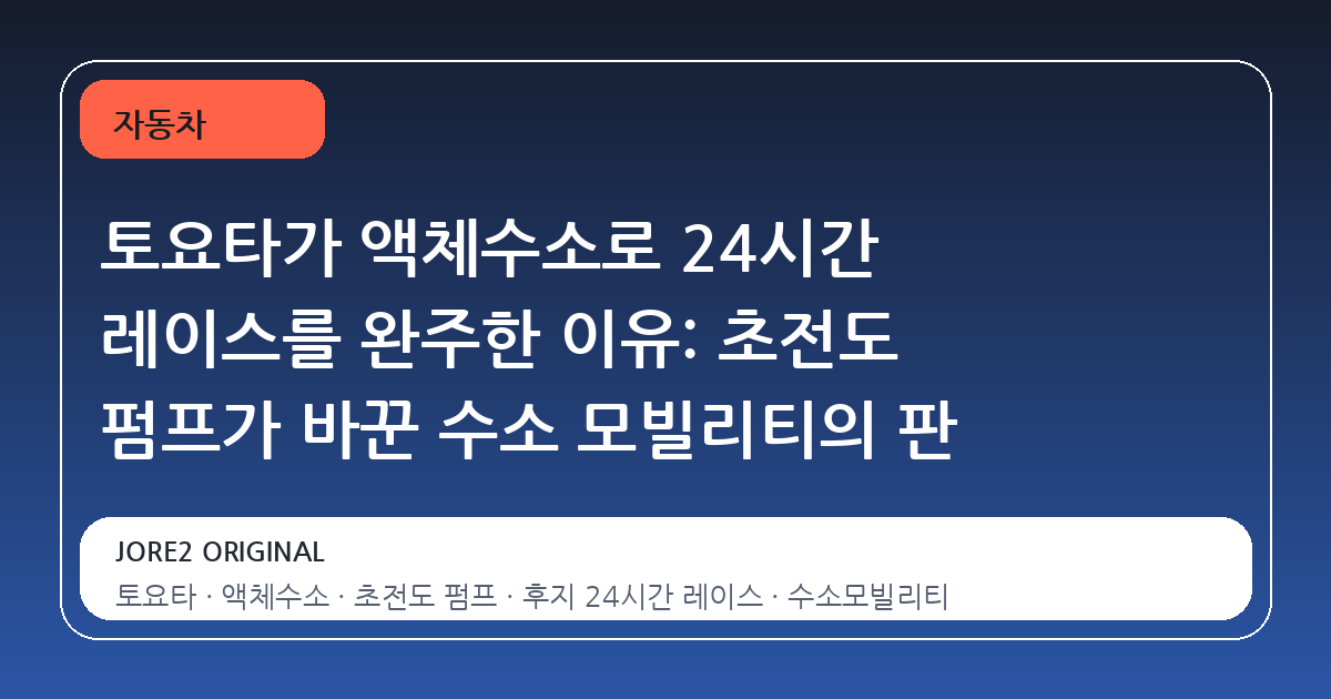 토요타가 액체수소로 24시간 레이스를 완주한 이유: 초전도 펌프가 바꾼 수소 모빌리티의 판