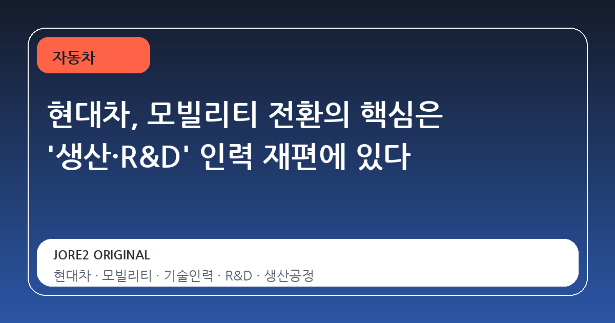 현대차, 모빌리티 전환의 핵심은 '생산·R&D' 인력 재편에 있다