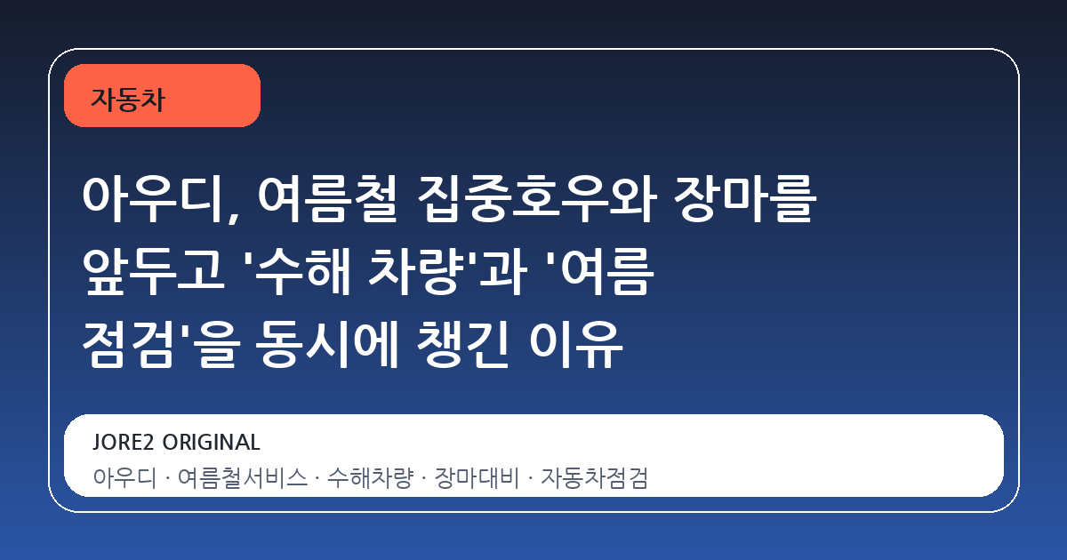 아우디, 여름철 집중호우와 장마를 앞두고 '수해 차량'과 '여름 점검'을 동시에 챙긴 이유