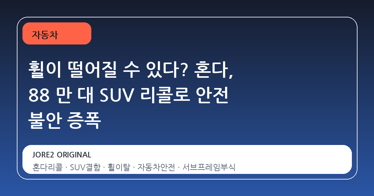 휠이 떨어질 수 있다? 혼다, 88 만 대 SUV 리콜로 안전 불안 증폭