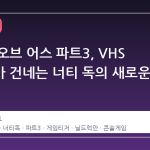 라스트 오브 어스 파트3, VHS 테이프가 건네는 너티 독의 새로운 서사