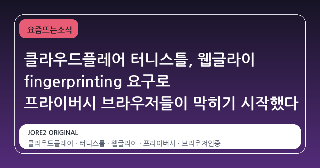 클라우드플레어 터니스틀, 웹글라이 fingerprinting 요구로 프라이버시 브라우저들이 막히기 시작했다