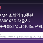 AMD, AM4 소켓의 10주년 기념판 5800X3D 재출시: 기존 사용자들의 업그레이드 선택지가 다시 열렸다
