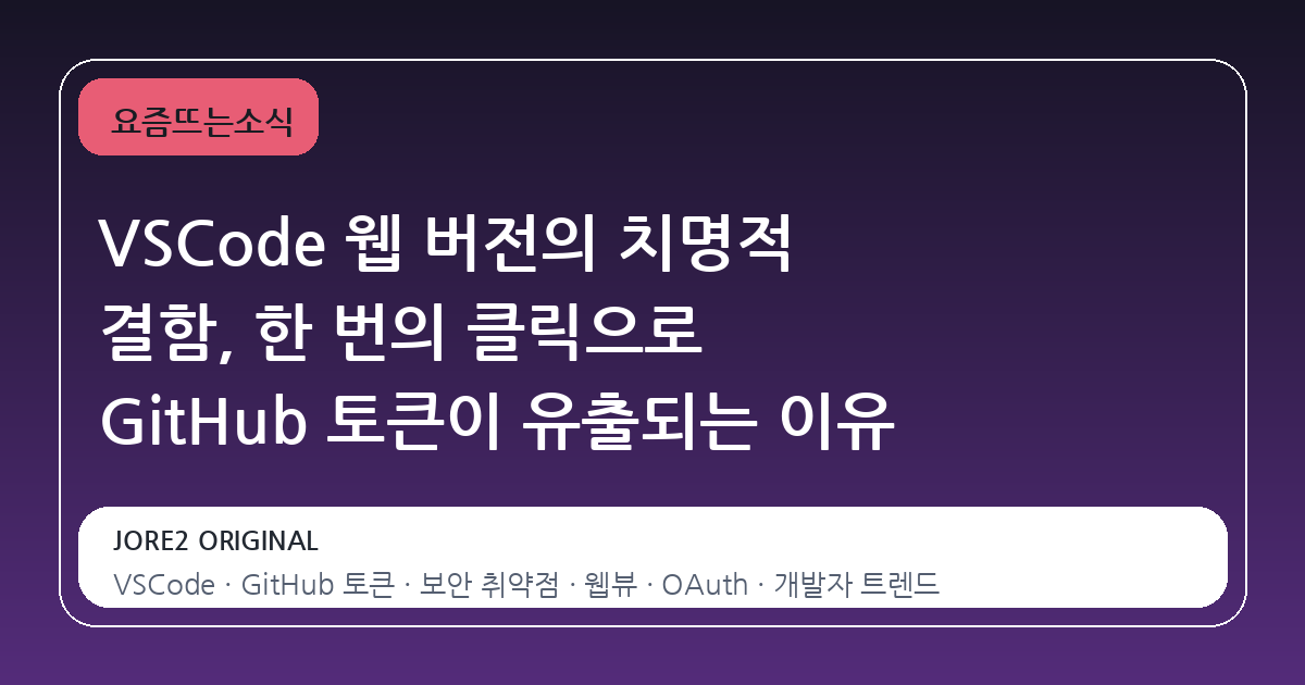 VSCode 웹 버전의 치명적 결함, 한 번의 클릭으로 GitHub 토큰이 유출되는 이유