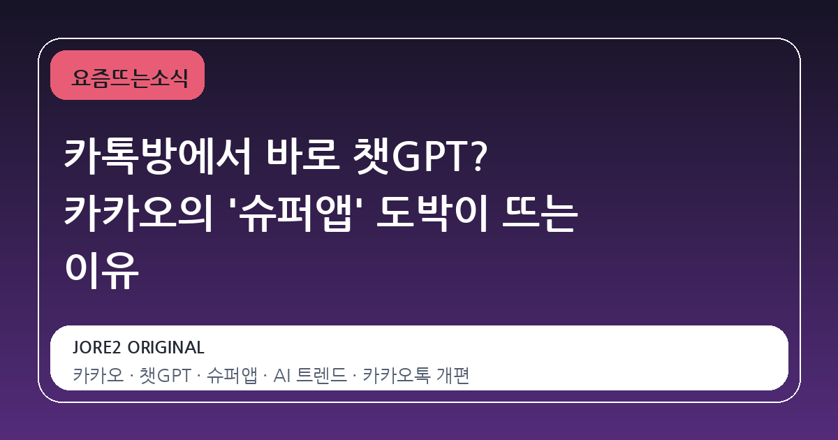 카톡방에서 바로 챗GPT? 카카오의 '슈퍼앱' 도박이 뜨는 이유