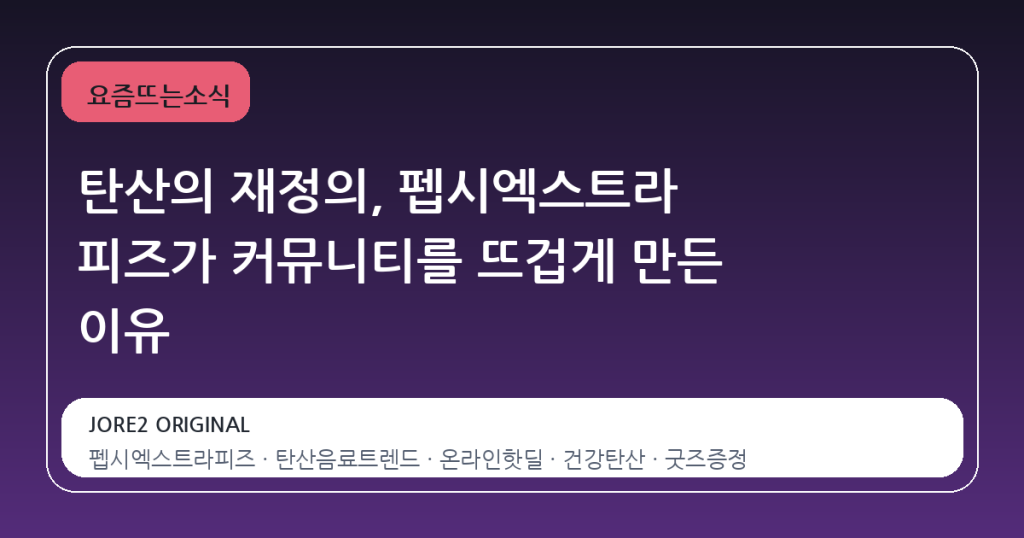 탄산의 재정의, 펩시엑스트라 피즈가 커뮤니티를 뜨겁게 만든 이유