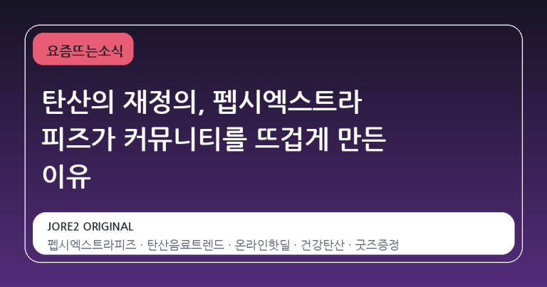 탄산의 재정의, 펩시엑스트라 피즈가 커뮤니티를 뜨겁게 만든 이유