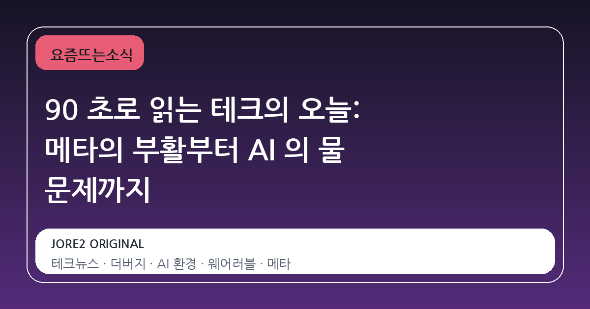 90 초로 읽는 테크의 오늘: 메타의 부활부터 AI 의 물 문제까지