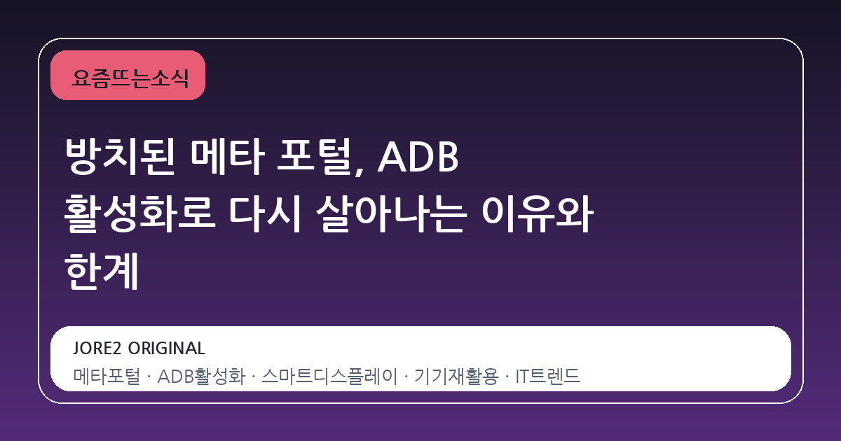 방치된 메타 포털, ADB 활성화로 다시 살아나는 이유와 한계