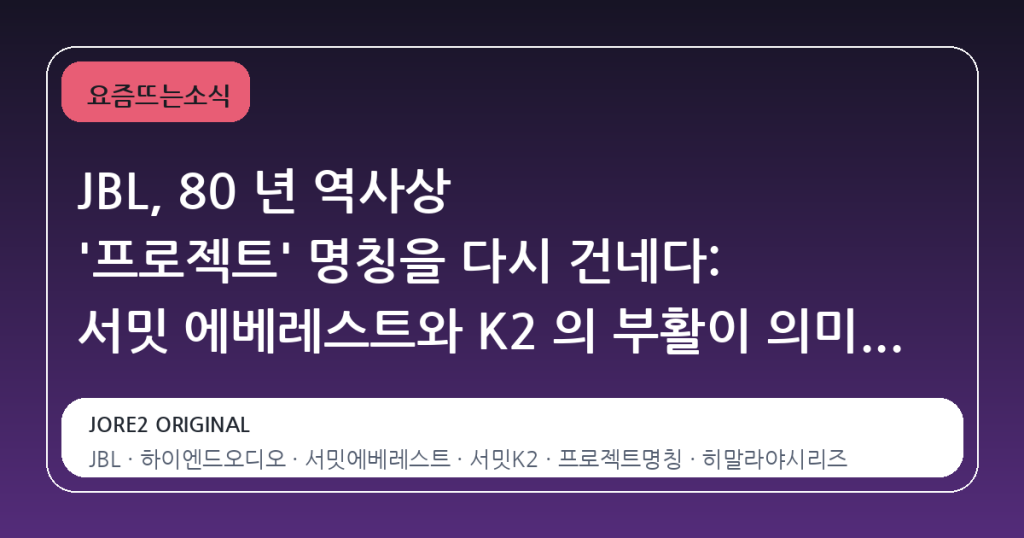 JBL, 80 년 역사상 ‘프로젝트’ 명칭을 다시 건네다: 서밋 에베레스트와 K2 의 부활이 의미하는 것