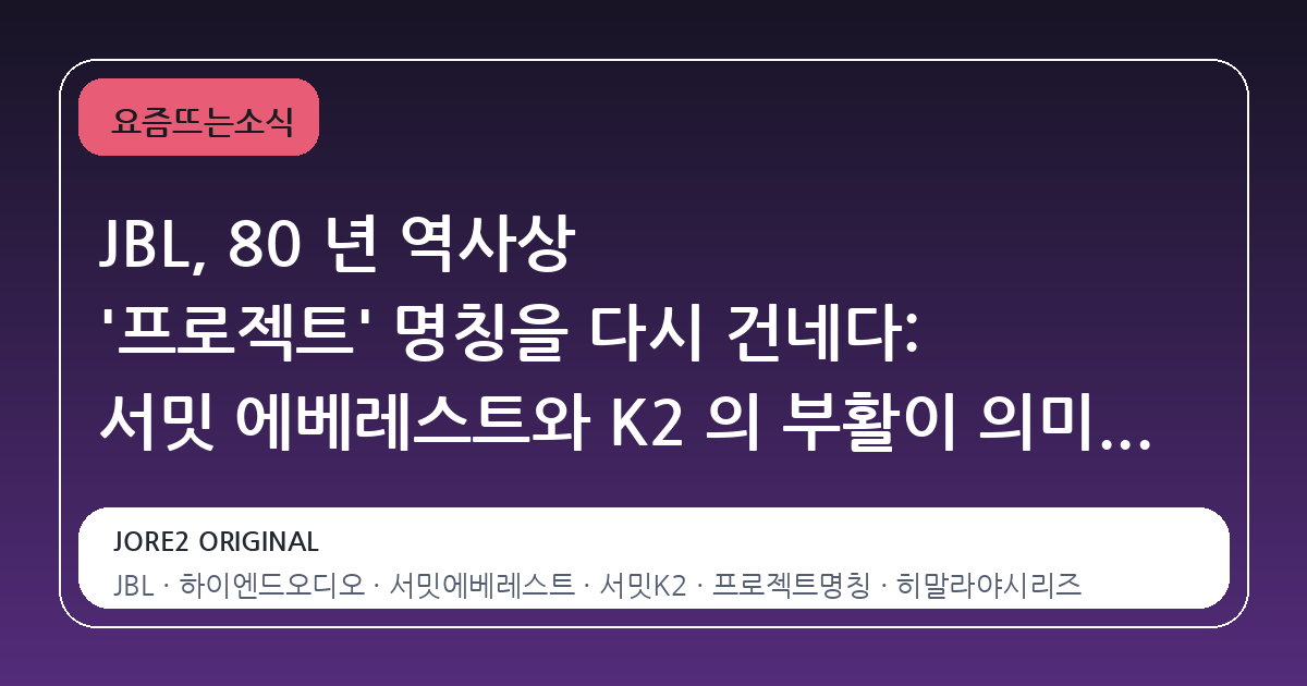 JBL, 80 년 역사상 '프로젝트' 명칭을 다시 건네다: 서밋 에베레스트와 K2 의 부활이 의미하는 것