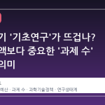 왜 갑자기 '기초연구'가 뜨겁나? 예산 증액보다 중요한 '과제 수' 회복의 의미