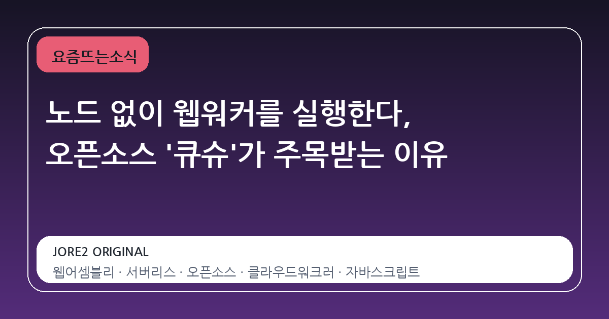 노드 없이 웹워커를 실행한다, 오픈소스 '큐슈'가 주목받는 이유