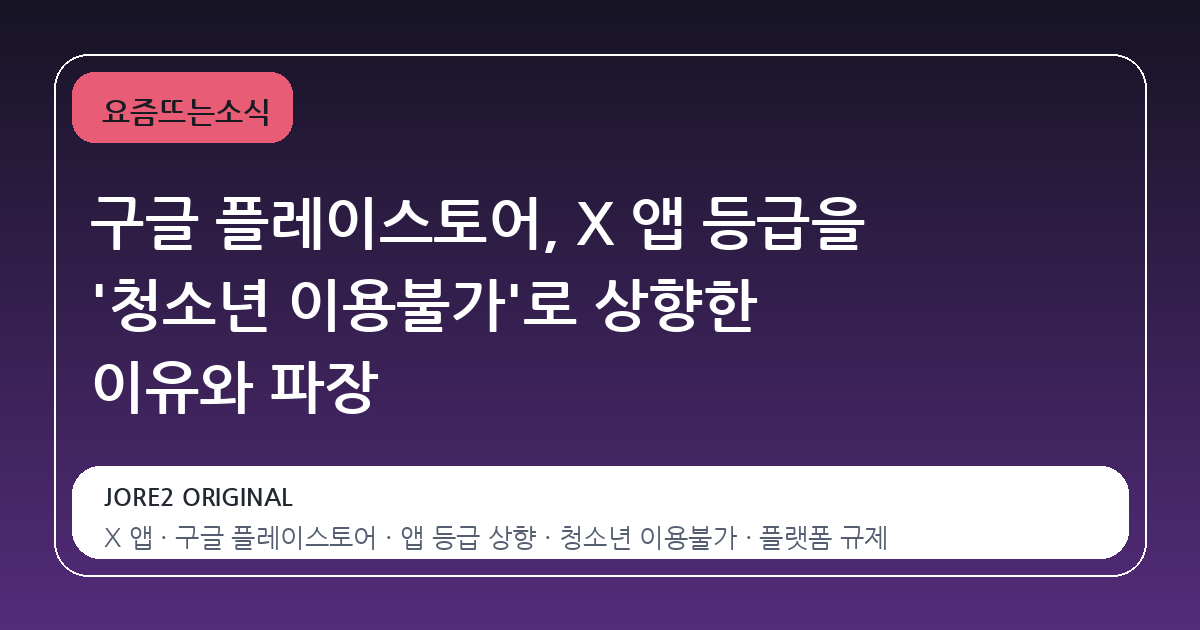구글 플레이스토어, X 앱 등급을 '청소년 이용불가'로 상향한 이유와 파장