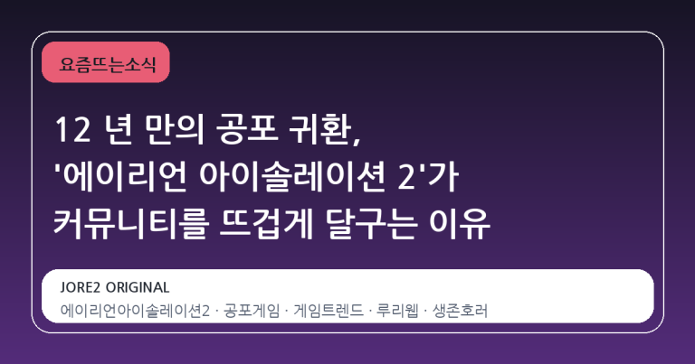 12 년 만의 공포 귀환, '에이리언 아이솔레이션 2'가 커뮤니티를 뜨겁게 달구는 이유