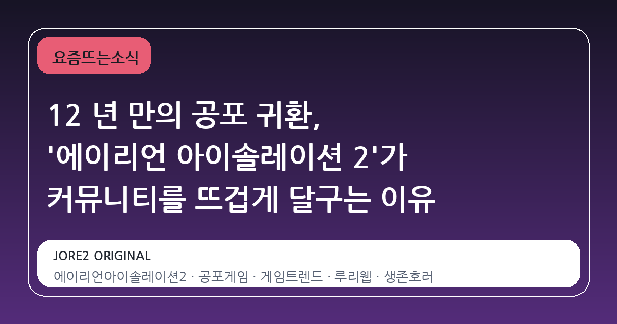12 년 만의 공포 귀환, '에이리언 아이솔레이션 2'가 커뮤니티를 뜨겁게 달구는 이유