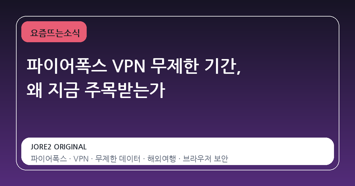 파이어폭스 VPN 무제한 기간, 왜 지금 주목받는가