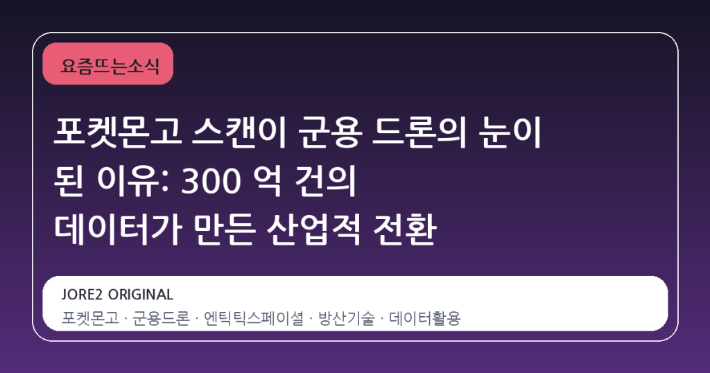 포켓몬고 스캔이 군용 드론의 눈이 된 이유: 300 억 건의 데이터가 만든 산업적 전환