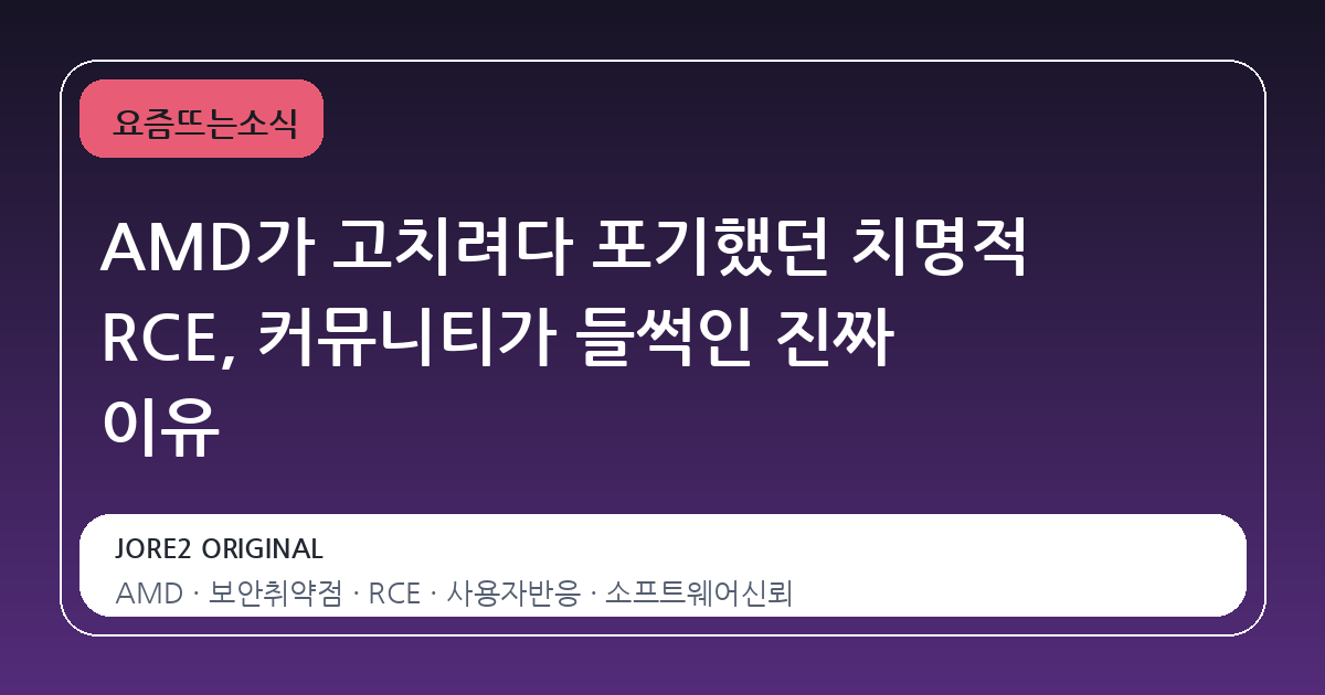 AMD가 고치려다 포기했던 치명적 RCE, 커뮤니티가 들썩인 진짜 이유