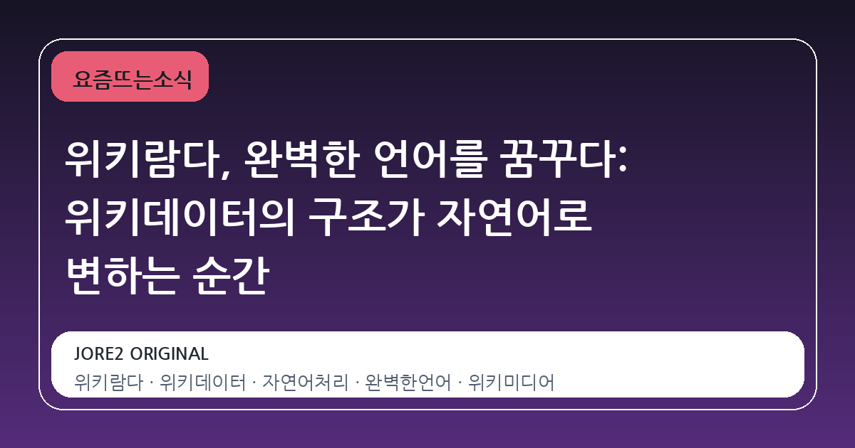 위키람다, 완벽한 언어를 꿈꾸다: 위키데이터의 구조가 자연어로 변하는 순간